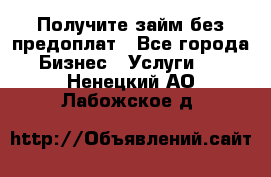 Получите займ без предоплат - Все города Бизнес » Услуги   . Ненецкий АО,Лабожское д.